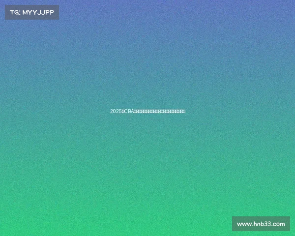 2025年CBA赛季球员名单全面解析与球队阵容变化趋势分析