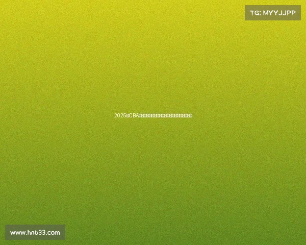 2025年CBA赛季球员名单全面解析与球队阵容变化趋势分析 2025年CBA赛季球员名单全面解析与球队阵容变化趋势分析