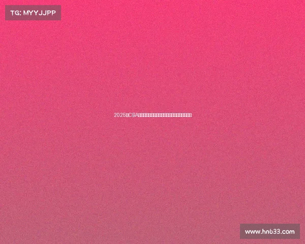 2025年CBA赛季球员名单全面解析与球队阵容变化趋势分析