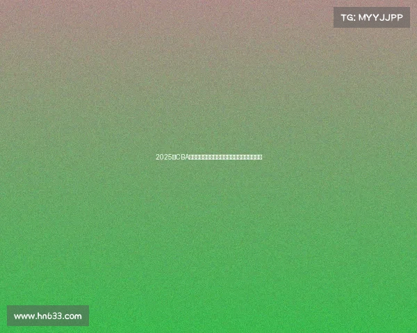 2025年CBA赛季球员名单全面解析与球队阵容变化趋势分析 2025年CBA赛季球员名单全面解析与球队阵容变化趋势分析