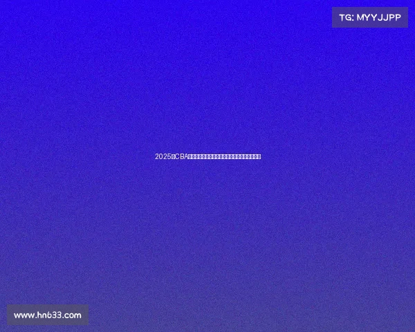 2025年CBA赛季球员名单全面解析与球队阵容变化趋势分析